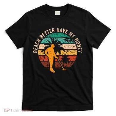 Beach Better Have My Money Beachcombing Beachcomber T-Shirt