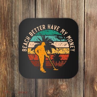 Beach Better Have My Money Beachcombing Beachcomber Coaster