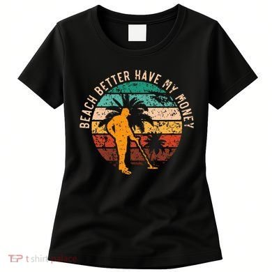 Beach Better Have My Money Beachcombing Beachcomber Women's T-Shirt