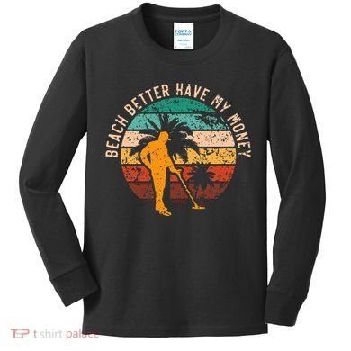 Beach Better Have My Money Beachcombing Beachcomber Kids Long Sleeve Shirt