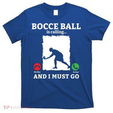 Bocce Ball Is Calling And I Must Go Bocce Boule Bocce Ball Meaningful Gift T-Shirt