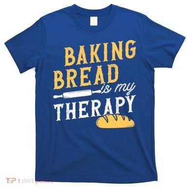 Baking Bread Is My Therapy Bake Bread Baker Cool Gift T-Shirt