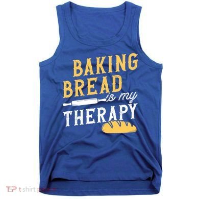 Baking Bread Is My Therapy Bake Bread Baker Cool Gift Tank Top