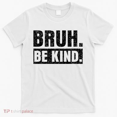 Bruh Be Kind Choose Kindness Anti Bullying T-Shirt