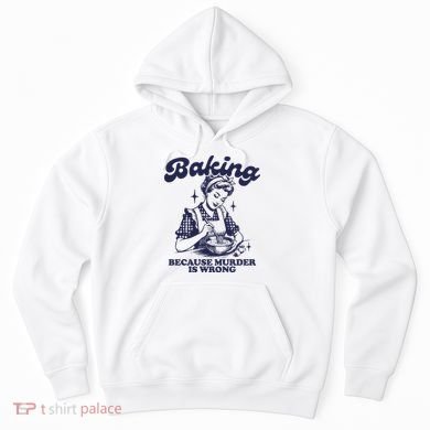 Baking Because Murder Is Wrong Hoodie