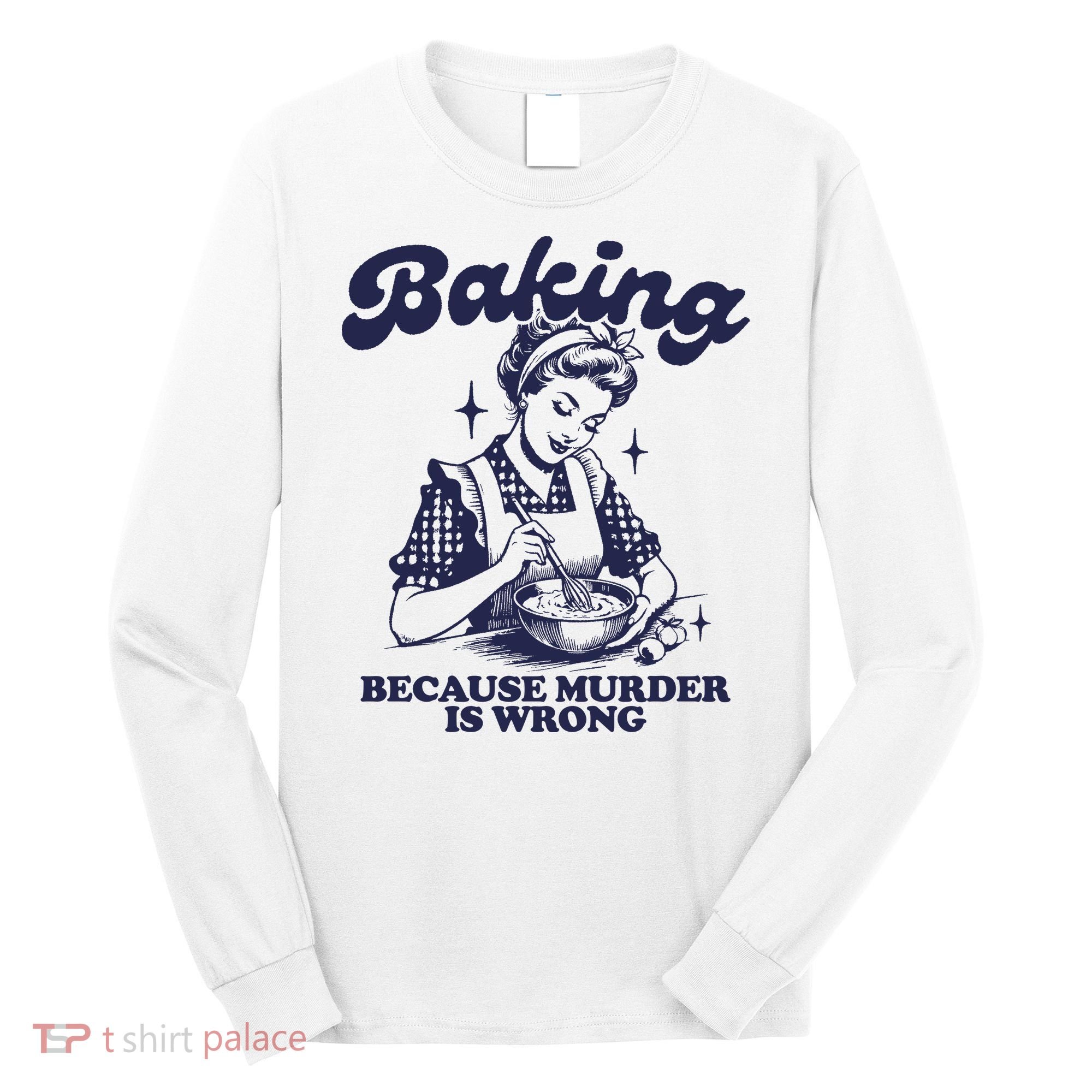 Baking Because Murder Is Wrong Long Sleeve Shirt