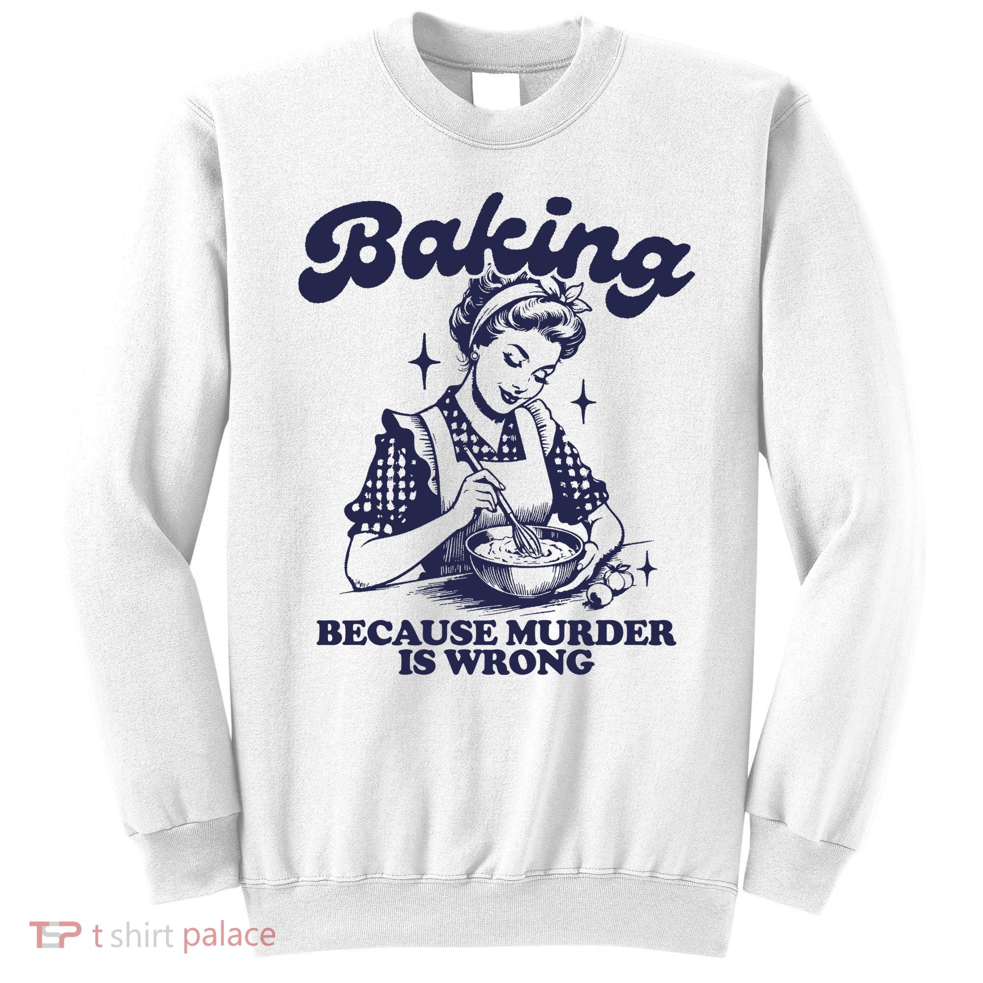 Baking Because Murder Is Wrong Sweatshirt