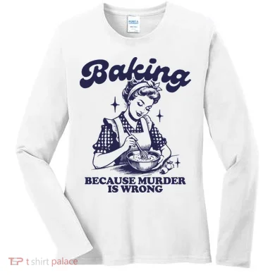 Baking Because Murder Is Wrong Women's Long Sleeve Shirt