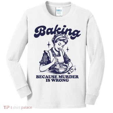 Baking Because Murder Is Wrong Kids Long Sleeve Shirt