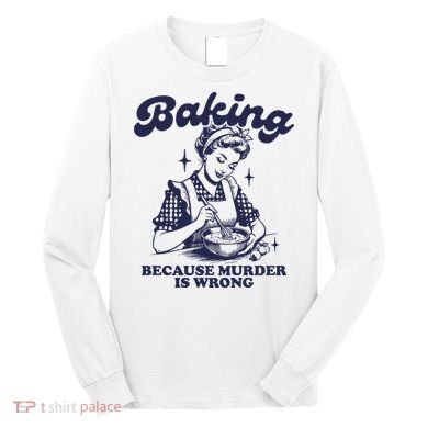 Baking Because Murder Is Wrong Long Sleeve Shirt