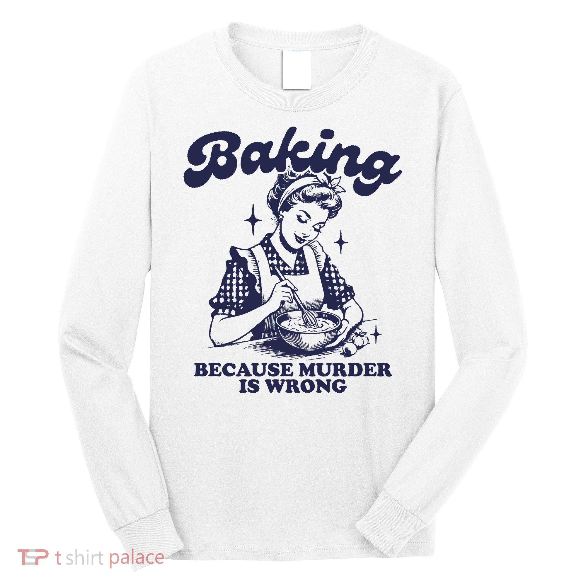 Baking Because Murder Is Wrong Long Sleeve Shirt