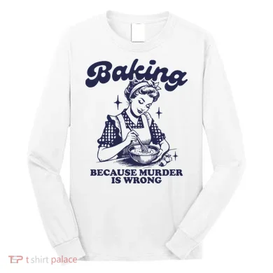 Baking Because Murder Is Wrong Long Sleeve Shirt