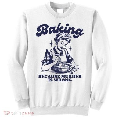 Baking Because Murder Is Wrong Sweatshirt