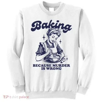 Baking Because Murder Is Wrong Sweatshirt