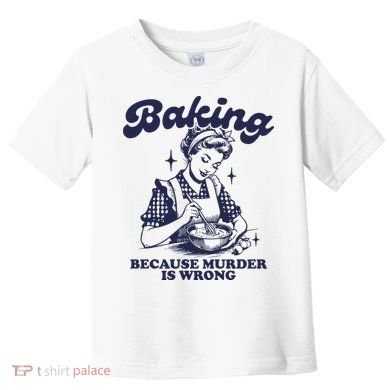 Baking Because Murder Is Wrong Toddler T-Shirt