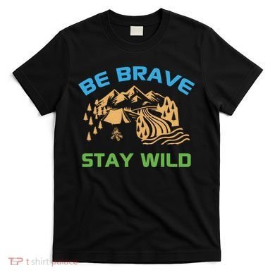 BE BRAVE STAY WILD Wilderness Nature Gift Camping T-Shirt