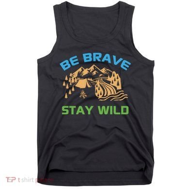 BE BRAVE STAY WILD Wilderness Nature Gift Camping Tank Top