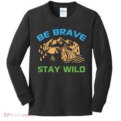 BE BRAVE STAY WILD Wilderness Nature Gift Camping Kids Long Sleeve Shirt