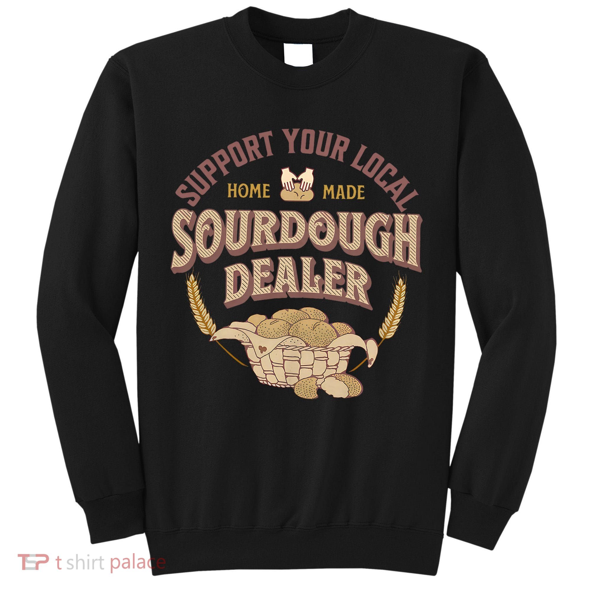 Bread Baker Support Your Local Sourdough Dealer Tall Sweatshirt