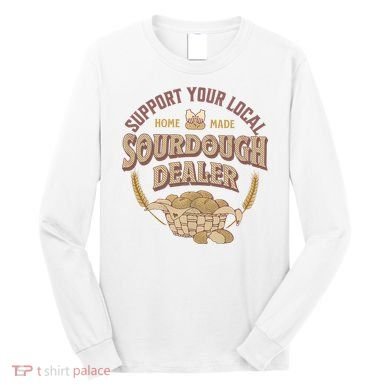 Bread Baker Support Your Local Sourdough Dealer Long Sleeve Shirt