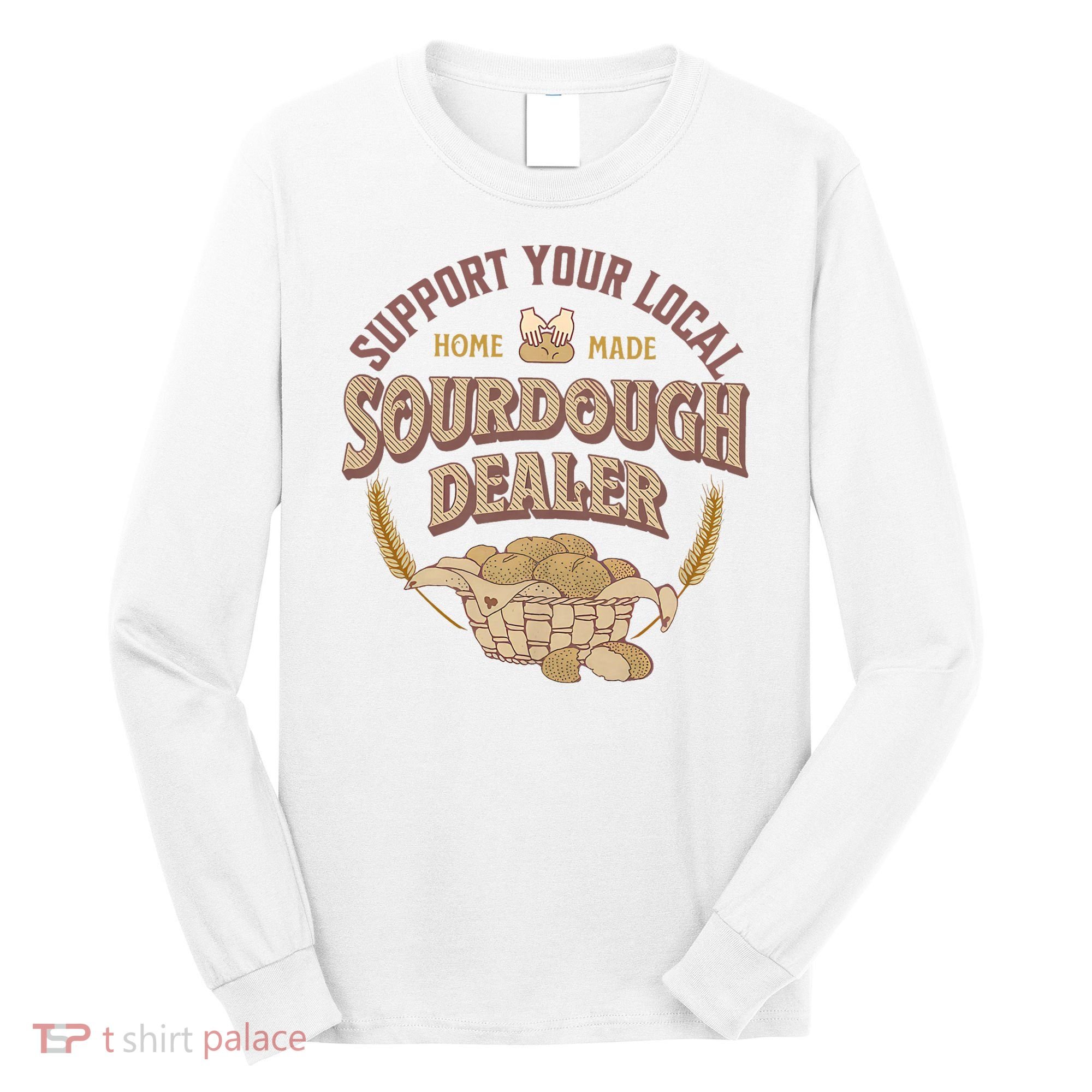 Bread Baker Support Your Local Sourdough Dealer Long Sleeve Shirt