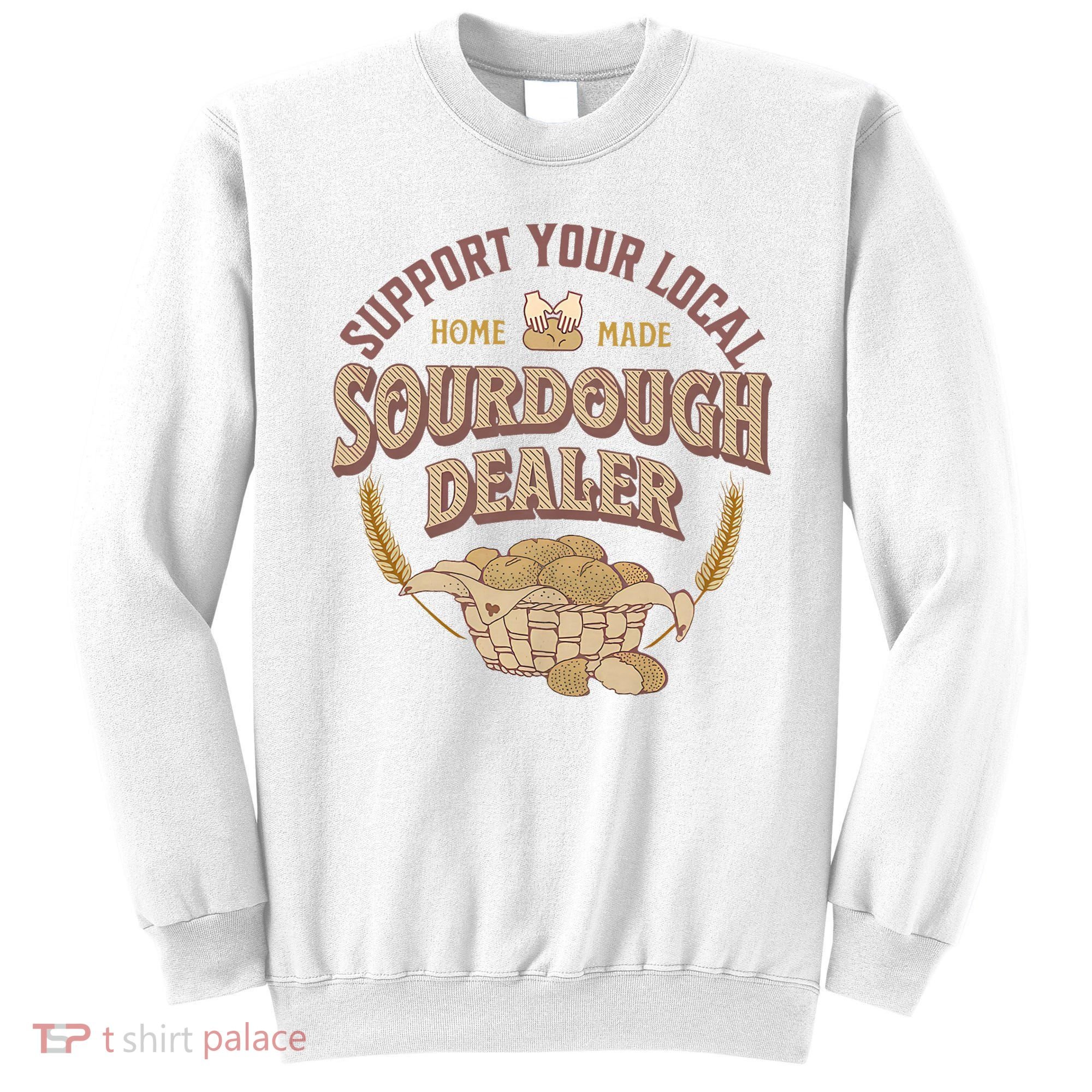 Bread Baker Support Your Local Sourdough Dealer Sweatshirt