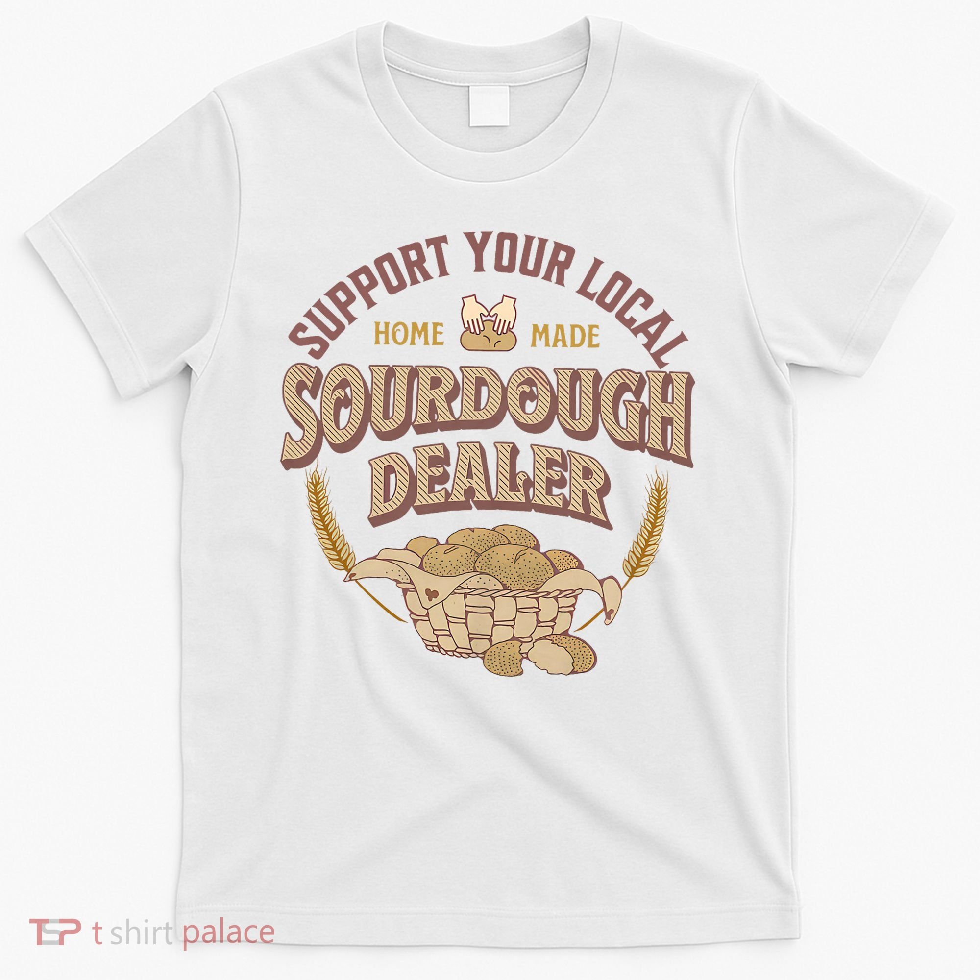 Bread Baker Support Your Local Sourdough Dealer T-Shirt