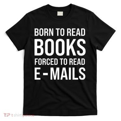 Bookish Born To Read Books Forced To Read Emails Reading T-Shirt