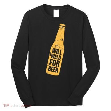 Beer Bottle Will Weld For Beer Alcohol Enthusiast Long Sleeve Shirt