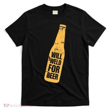Beer Bottle Will Weld For Beer Alcohol Enthusiast T-Shirt