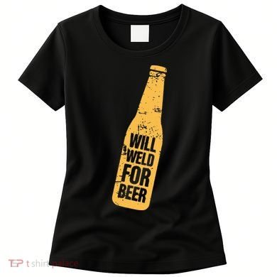 Beer Bottle Will Weld For Beer Alcohol Enthusiast Women's T-Shirt