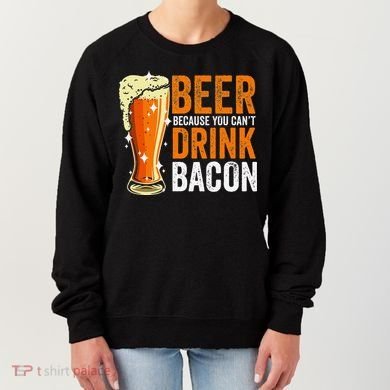 Beer Because You CanT Drink Bacon Funny Saying Design Women's Sweatshirt