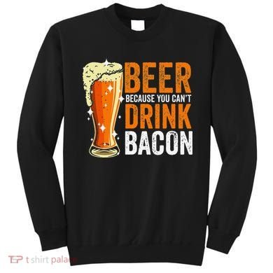 Beer Because You CanT Drink Bacon Funny Saying Design Sweatshirt
