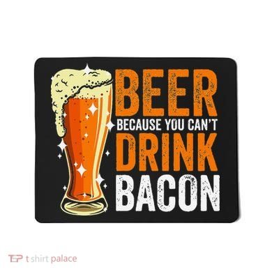 Beer Because You CanT Drink Bacon Funny Saying Design Mousepad