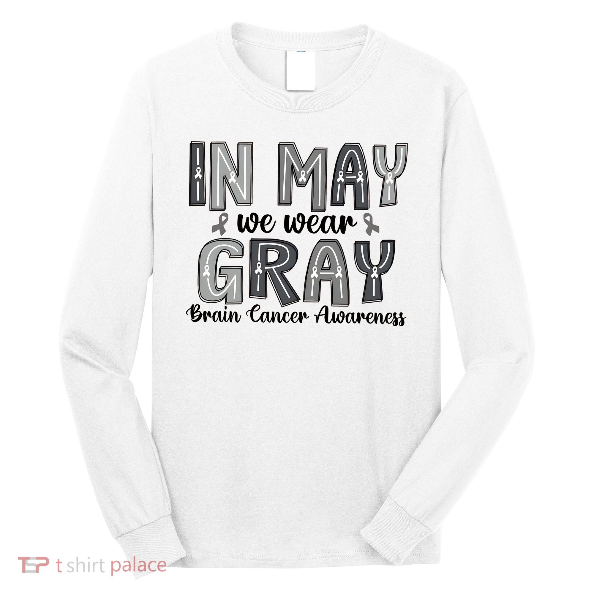 Brain Cancer Awareness Month In May We Wear Gray Long Sleeve Shirt