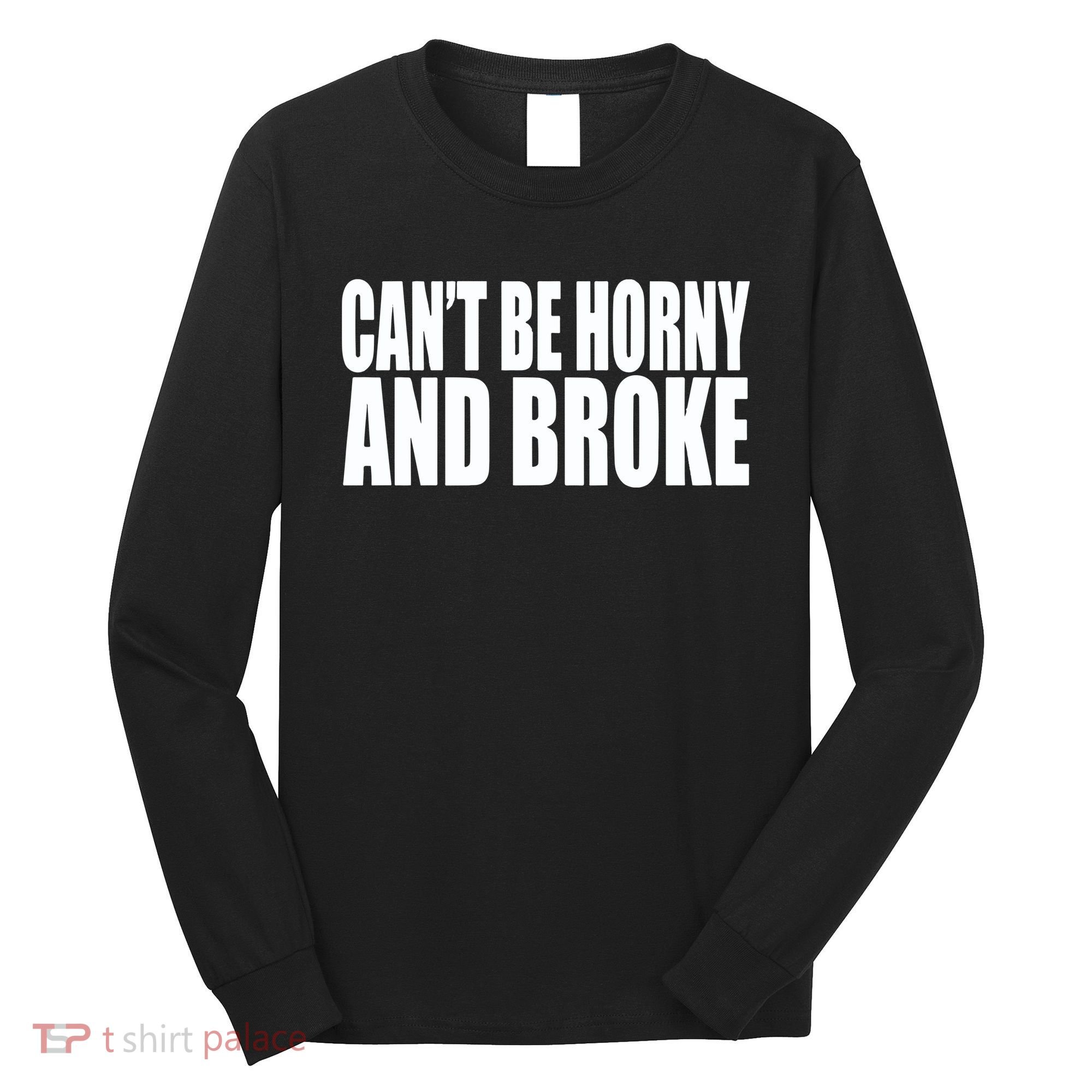 Beatking Clubgodzilla CanT Be Horny And Broke Long Sleeve Shirt