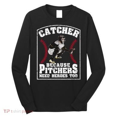 Baseball Catchers Catcher Because Pitchers Need Heroes Too Long Sleeve Shirt