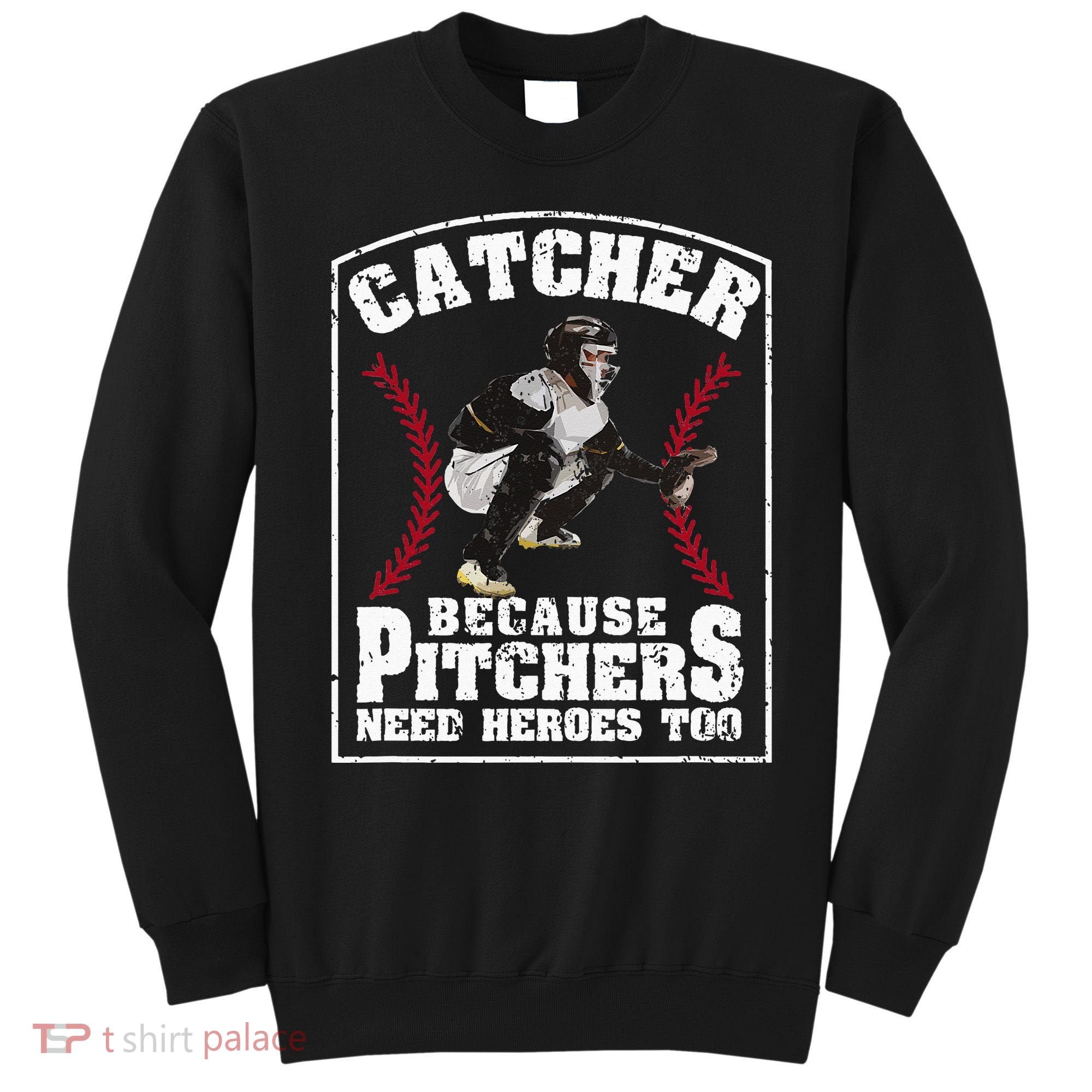 Baseball Catchers Catcher Because Pitchers Need Heroes Too Sweatshirt