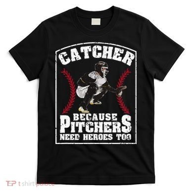 Baseball Catchers Catcher Because Pitchers Need Heroes Too T-Shirt