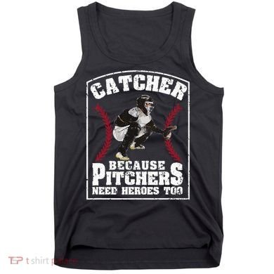 Baseball Catchers Catcher Because Pitchers Need Heroes Too Tank Top