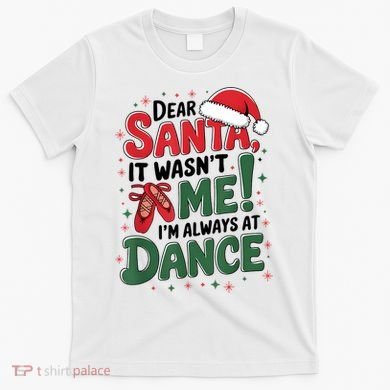 Ballet Christmas Dear Santa It Wasn’T Me I’M Always At Dance T-Shirt