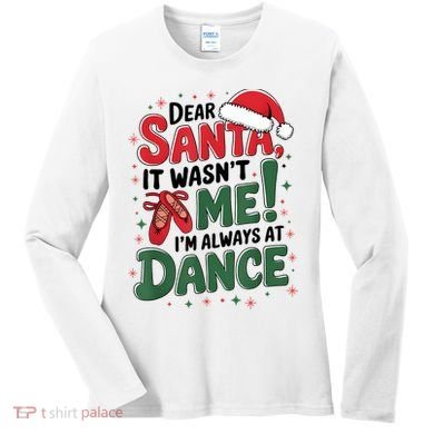 Ballet Christmas Dear Santa It Wasn’T Me I’M Always At Dance Women's Long Sleeve Shirt