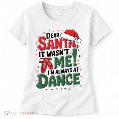 Ballet Christmas Dear Santa It Wasn’T Me I’M Always At Dance Women's T-Shirt