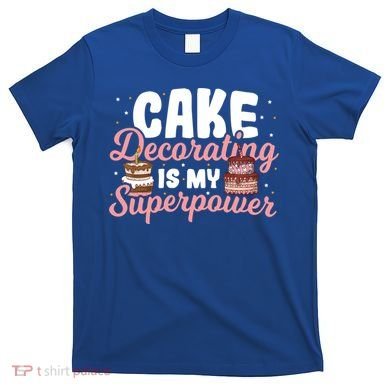 Baking Cake Decorating Is My Superpower Baker Cake Decorator Cool Gift T-Shirt