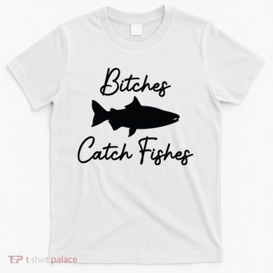 Bitches Catch Fishes T-Shirt