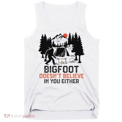 Bigfoot Camping Funny Bigfoot Doesn't Believe In You Either Tank Top