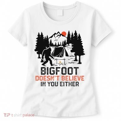 Bigfoot Camping Funny Bigfoot Doesn't Believe In You Either Women's T-Shirt