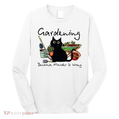 Black Cat Gardening Because Murder Is Wrong Long Sleeve Shirt