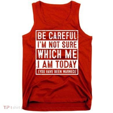 Be Careful I'm Not Sure Which Me I Am Today You Have Been Warned Tank Top
