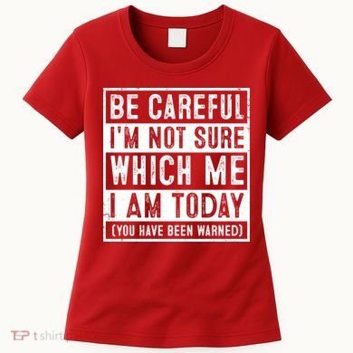 Be Careful I'm Not Sure Which Me I Am Today You Have Been Warned Women's T-Shirt